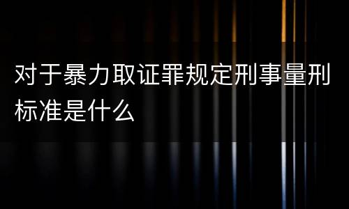 对于暴力取证罪规定刑事量刑标准是什么
