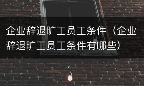 企业辞退旷工员工条件（企业辞退旷工员工条件有哪些）