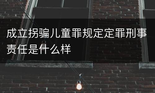 成立拐骗儿童罪规定定罪刑事责任是什么样