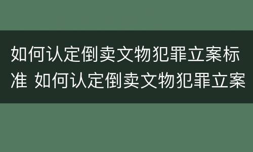 如何认定倒卖文物犯罪立案标准 如何认定倒卖文物犯罪立案标准是