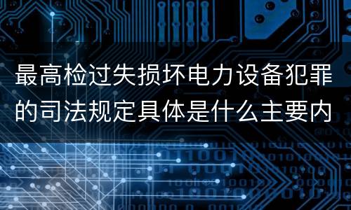 最高检过失损坏电力设备犯罪的司法规定具体是什么主要内容