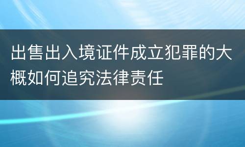出售出入境证件成立犯罪的大概如何追究法律责任