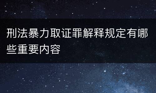 刑法暴力取证罪解释规定有哪些重要内容