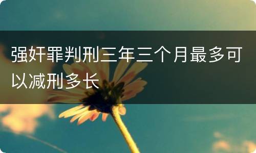 强奸罪判刑三年三个月最多可以减刑多长