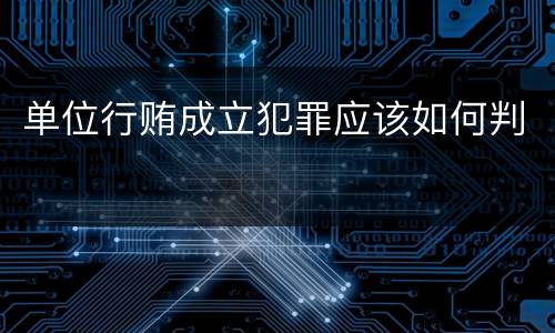 单位行贿成立犯罪应该如何判