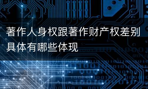 著作人身权跟著作财产权差别具体有哪些体现
