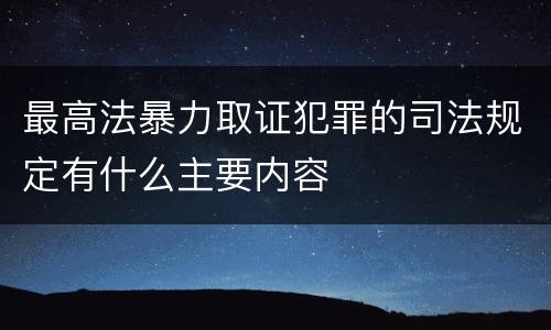最高法暴力取证犯罪的司法规定有什么主要内容