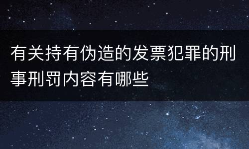 有关持有伪造的发票犯罪的刑事刑罚内容有哪些