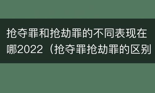 抢夺罪和抢劫罪的不同表现在哪2022（抢夺罪抢劫罪的区别）