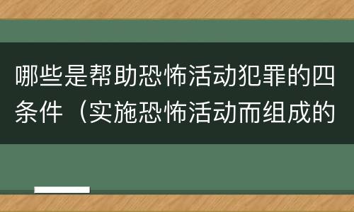 哪些是帮助恐怖活动犯罪的四条件（实施恐怖活动而组成的犯罪组织）