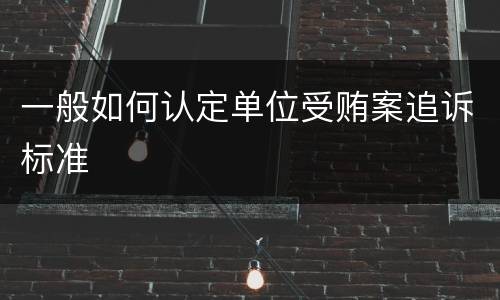 一般如何认定单位受贿案追诉标准