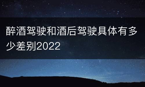 醉酒驾驶和酒后驾驶具体有多少差别2022