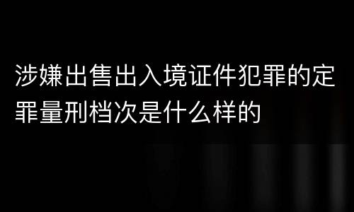 涉嫌出售出入境证件犯罪的定罪量刑档次是什么样的