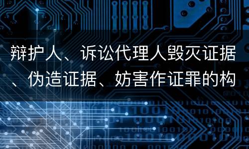 辩护人、诉讼代理人毁灭证据、伪造证据、妨害作证罪的构成特征有哪些
