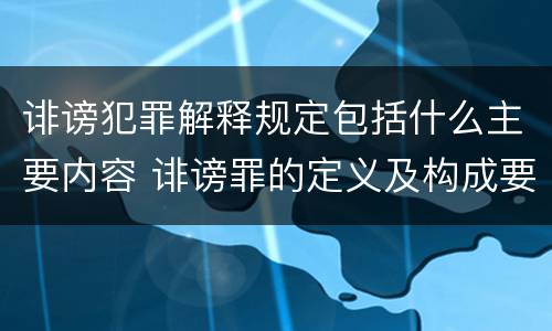 诽谤犯罪解释规定包括什么主要内容 诽谤罪的定义及构成要件