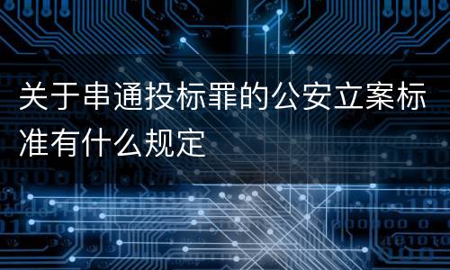 关于串通投标罪的公安立案标准有什么规定