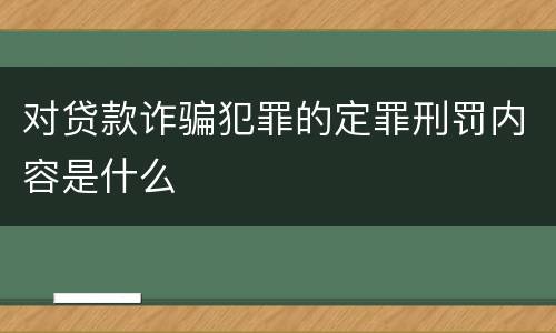 对贷款诈骗犯罪的定罪刑罚内容是什么