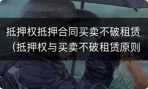 抵押权抵押合同买卖不破租赁（抵押权与买卖不破租赁原则的冲突）