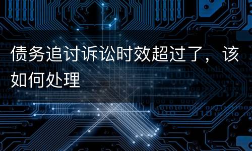 债务追讨诉讼时效超过了，该如何处理
