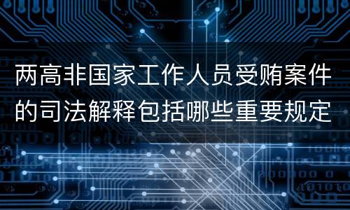两高非国家工作人员受贿案件的司法解释包括哪些重要规定