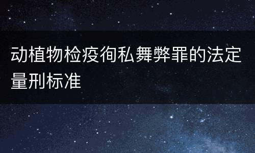 动植物检疫徇私舞弊罪的法定量刑标准
