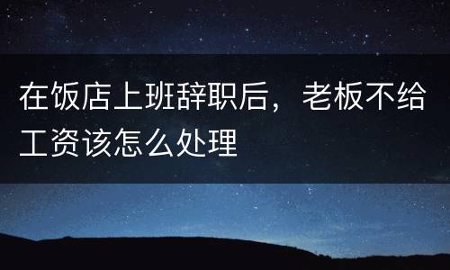 在饭店上班辞职后，老板不给工资该怎么处理