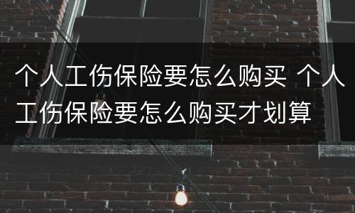 个人工伤保险要怎么购买 个人工伤保险要怎么购买才划算