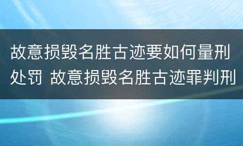 故意损毁名胜古迹要如何量刑处罚 故意损毁名胜古迹罪判刑