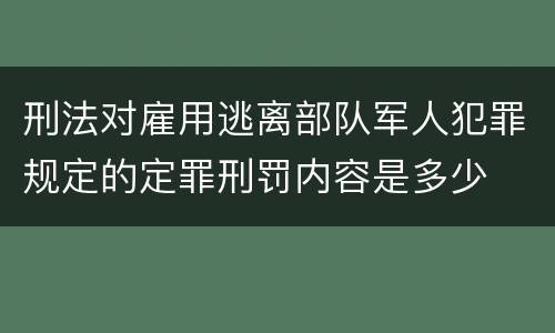 刑法对雇用逃离部队军人犯罪规定的定罪刑罚内容是多少