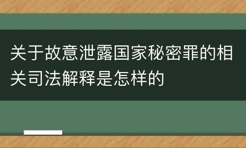 关于故意泄露国家秘密罪的相关司法解释是怎样的