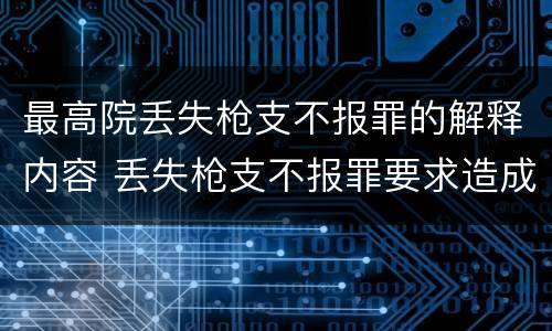 最高院丢失枪支不报罪的解释内容 丢失枪支不报罪要求造成了严重后果的才构成犯罪