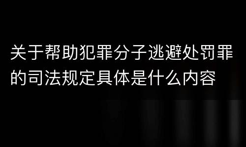 关于帮助犯罪分子逃避处罚罪的司法规定具体是什么内容