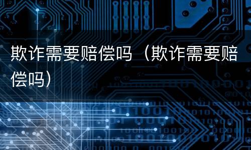欺诈需要赔偿吗（欺诈需要赔偿吗）