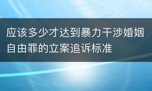 应该多少才达到暴力干涉婚姻自由罪的立案追诉标准