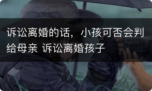 诉讼离婚的话，小孩可否会判给母亲 诉讼离婚孩子
