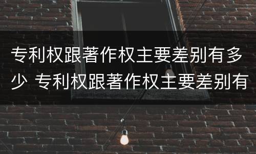 专利权跟著作权主要差别有多少 专利权跟著作权主要差别有多少种