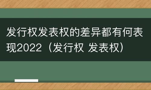 发行权发表权的差异都有何表现2022（发行权 发表权）