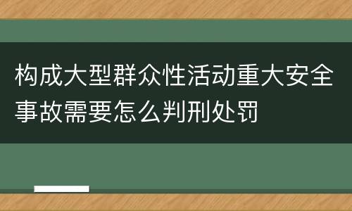 构成大型群众性活动重大安全事故需要怎么判刑处罚