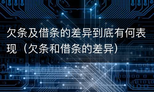 欠条及借条的差异到底有何表现（欠条和借条的差异）