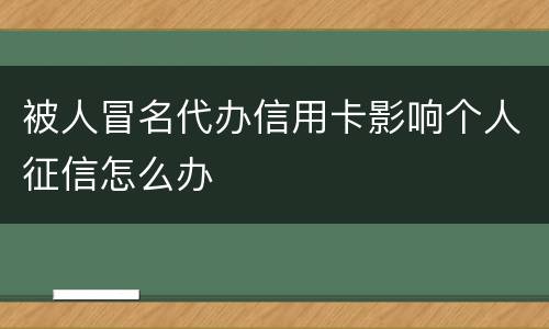 被人冒名代办信用卡影响个人征信怎么办