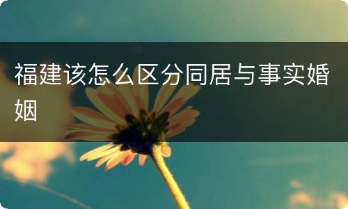 福建该怎么区分同居与事实婚姻