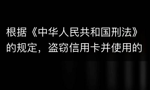 根据《中华人民共和国刑法》的规定，盗窃信用卡并使用的，构成什么罪