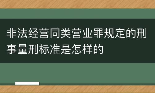 非法经营同类营业罪规定的刑事量刑标准是怎样的