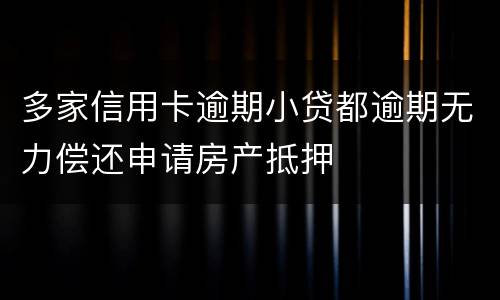 多家信用卡逾期小贷都逾期无力偿还申请房产抵押