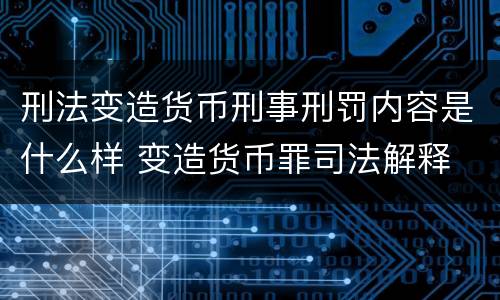 刑法变造货币刑事刑罚内容是什么样 变造货币罪司法解释