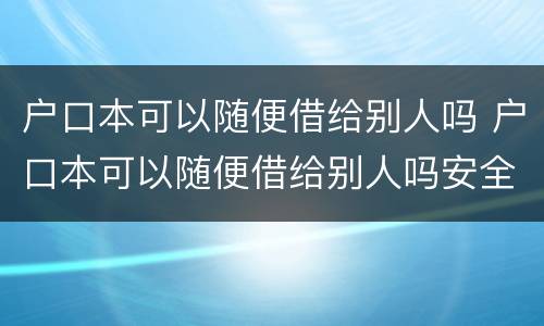 户口本可以随便借给别人吗 户口本可以随便借给别人吗安全吗