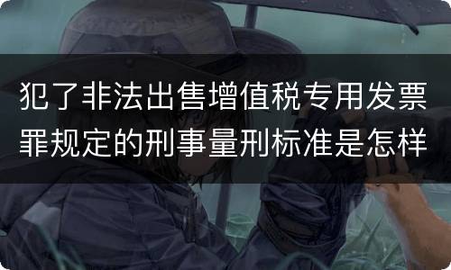 犯了非法出售增值税专用发票罪规定的刑事量刑标准是怎样的