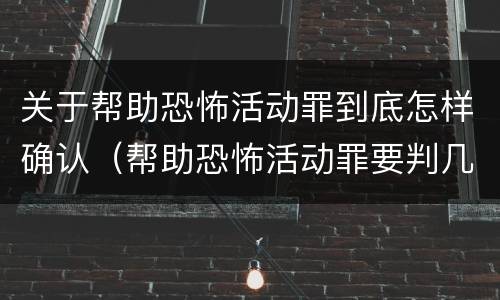 关于帮助恐怖活动罪到底怎样确认（帮助恐怖活动罪要判几年）
