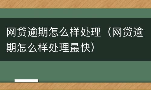 网贷逾期怎么样处理（网贷逾期怎么样处理最快）