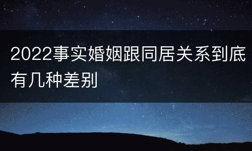 2022事实婚姻跟同居关系到底有几种差别